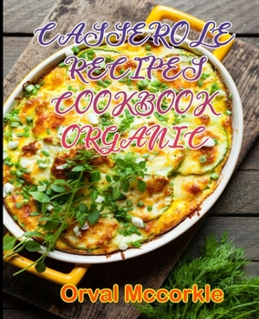 Casserole Recipes Cookbook Organic: 150 recipe Delicious and Easy The Ultimate Practical Guide Easy bakes Recipes From Around The World casserole orga