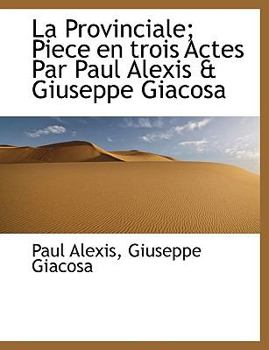 La Provinciale; Piece en Trois Actes Par Paul Alexis and Giuseppe Giacos