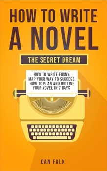 Paperback How To Write a Novel: THE SECRET DREAM. How to Write Funny. Map Your Way to Success. How to plan and Outline your Novel in 7 days Book