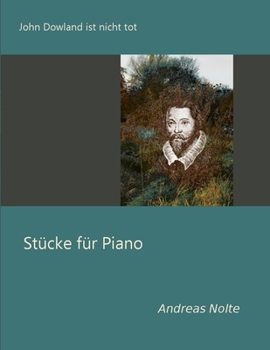 John Dowland ist nicht tot: Stücke für Piano (German Edition)