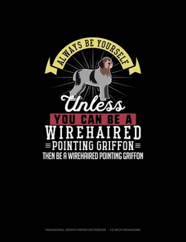 Paperback Always Be Yourself Unless You Can Be A Wirehaired Pointing Griffon Then Be A Wirehaired Pointing Griffon: Hexagonal Graph Paper Notebook - 1/2 Inch He Book