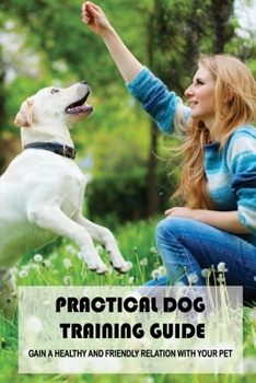 Paperback Practical Dog Training Guide: Gain A Healthy And Friendly Relation With Your Pet: Puppy House Training Book