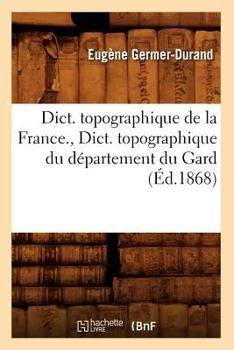 Paperback Dict. Topographique de la France., Dict. Topographique Du Département Du Gard (Éd.1868) [French] Book