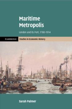 Maritime Metropolis: London and its Port, 1780–1914 (Cambridge Studies in Economic History - Second Series)
