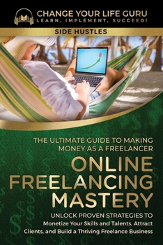 Paperback Online Freelancing Mastery The Ultimate Guide to Making Money as a Freelancer-Unlock Proven Strategies to Monetize Your Skills and Talents, Attract Cl Book