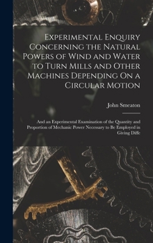Hardcover Experimental Enquiry Concerning the Natural Powers of Wind and Water to Turn Mills and Other Machines Depending On a Circular Motion: And an Experimen Book