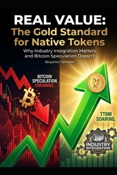 Paperback Title: REAL VALUE: The Gold Standard for Native Tokens Subtitle: Why Industry Integration Matters and Bitcoin Speculation Doesn't Book