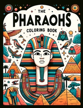 THE PHARAOHS Coloring Book: Journey Through the Pyramids, Temples, and Tombs of Ancient Egypt, Where Each Page Holds the Promise of Capturing the