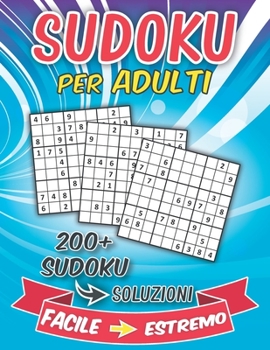 Sudoku Per Adulti Da Facile A Estremo: Un Fantastico Libro Passatempo Per Adulti Con 200 di Giochi Sudoku Con Diversi Livelli Da Facile, Medio, Difficile A Diabolico. Con Soluzioni