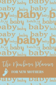 The Newborn Planner For New Mothers: Newborn Baby Record Book - Daily Childcare Journal - Health Record Notebook -  Sleep Schedule Log - Meal Tracker