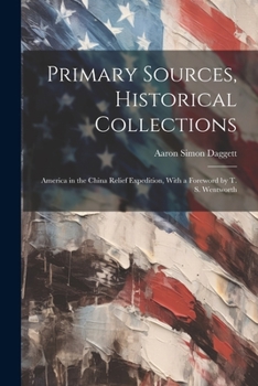 Paperback Primary Sources, Historical Collections: America in the China Relief Expedition, With a Foreword by T. S. Wentworth Book