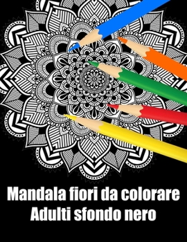 Mandala fiori da colorare adulti sfondo nero: libro 40 mandalas fiori grande semplici to complessi da colorare per adulti antistress regalo perfetto p
