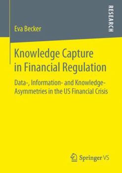 Paperback Knowledge Capture in Financial Regulation: Data-, Information- And Knowledge-Asymmetries in the Us Financial Crisis Book