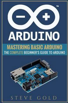 Paperback Arduino: Mastering Basic Arduino: The Complete Beginner's Guide To Arduino Book