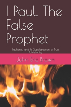 Paperback I Paul, The False Prophet: Paulianity and Its Supplantation of True Christianity Book