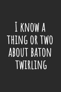 Paperback I Know A Thing Or Two About Baton Twirling: Blank Lined Notebook Book