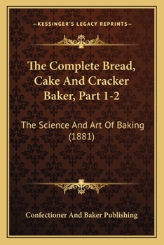 Paperback The Complete Bread, Cake And Cracker Baker, Part 1-2: The Science And Art Of Baking (1881) Book