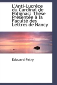L'Anti-Lucrèce du Cardinal de Polignac: Thèse Présentée à la Faculté des Lettres de Nancy