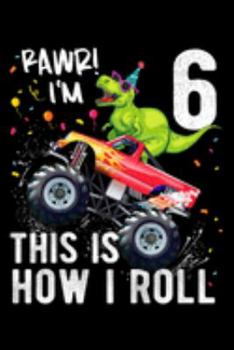 rawr! I'm 6 this is how I roll: Kids T Rex Dinosaur Monster Truck 6Th Birthday Boys And Girls  Journal/Notebook Blank Lined Ruled 6X9 100 Pages
