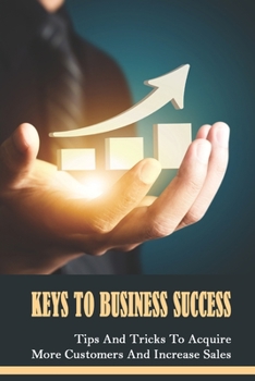 Paperback Keys To Business Success: Tips And Tricks To Acquire More Customers And Increase Sales: Marketing Methods For Your Business Book