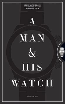 Hardcover A Man & His Watch: Iconic Watches and Stories from the Men Who Wore Them Book