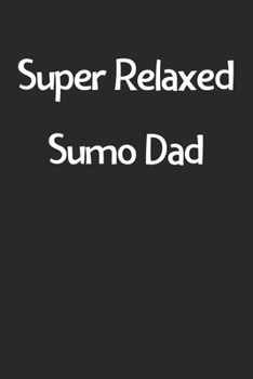 Super Relaxed Sumo Dad: Lined Journal, 120 Pages, 6 x 9, Funny Sumo Gift Idea, Black Matte Finish (Super Relaxed Sumo Dad Journal)