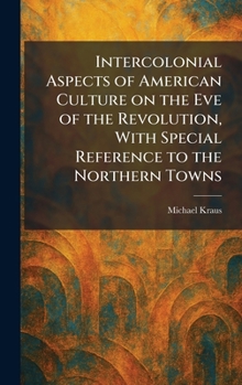 Intercolonial Aspects of American Culture on the Eve of the Revolution, With Special Reference to the Northern Towns