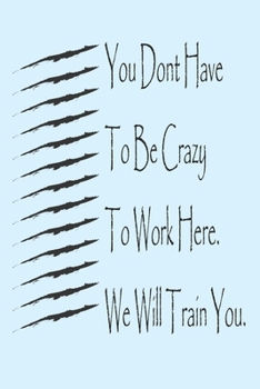 You Dont Have To Be Crazy To Work Here. We Will Train You best :;gift Birthday/Valentine's Day/Anniversary for friendS , FAMILY. Notebook , Journal to ... / journal gift, 120 pages, 6x9 , soft Co