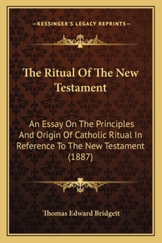 Paperback The Ritual Of The New Testament: An Essay On The Principles And Origin Of Catholic Ritual In Reference To The New Testament (1887) Book