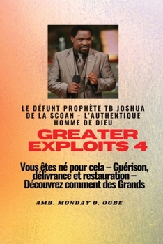 Paperback Greater Exploits - 4 Le défunt prophète TB Joshua de la SCOAN - L'authentique homme de Dieu Vous êtes né pour cela: Guérison, délivrance et restaurati [French] [Large Print] Book