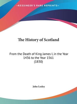 Hardcover The History of Scotland: From the Death of King James I, in the Year 1436 to the Year 1561 (1830) Book