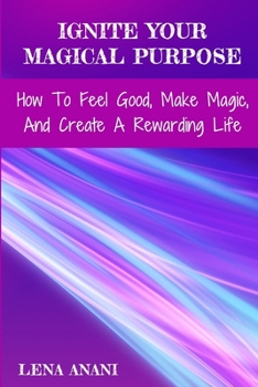 Paperback Ignite Your Magical Purpose: How To Feel Good, Make Magic, And Create A Rewarding Life Book