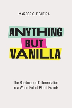 Anything but Vanilla: The Roadmap to Differentiation in a World Full of Bland Brands