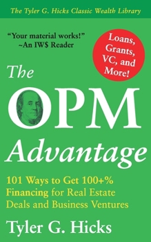The OPM Advantage: 101 Ways to Get 100+% Financing for Real Estate Deals and Business Ventures