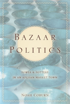 Bazaar Politics: Power and Pottery in an Afghan Market Town - Book  of the Stanford Studies in Middle Eastern and Islamic Societies and Cultures