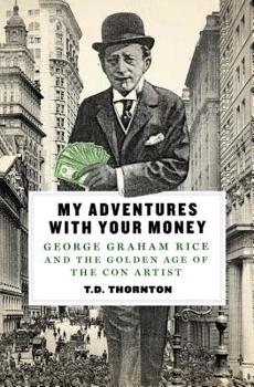 Hardcover My Adventures with Your Money: George Graham Rice and the Golden Age of the Con Artist Book