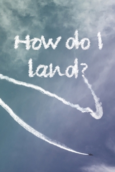 Paperback How do I land?: Funny lined journal with an airplane in writing in the sky. Use it as a notebook, diary, recipe book, to do list and m Book