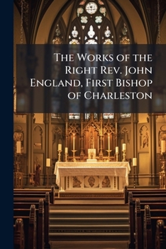 Paperback The Works of the Right Rev. John England, First Bishop of Charleston Book
