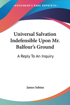 Paperback Universal Salvation Indefensible Upon Mr. Balfour's Ground: A Reply To An Inquiry Book