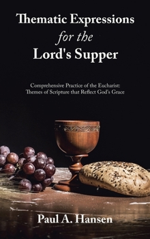 Hardcover Thematic Expressions for the Lord's Supper: Comprehensive Practice of the Eucharist: Themes of Scripture That Reflect God's Grace Book