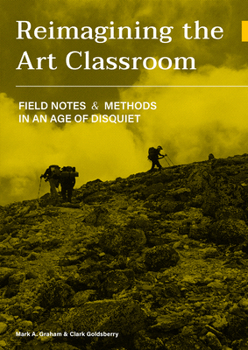 Paperback Reimagining the Art Classroom: Field Notes and Methods in an Age of Disquiet Book