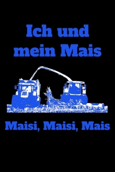 Paperback Ich und mein Mais Maisi, Maisi, Mais: blanko A5 Notizbuch mit einem Trecker und Mais-H?ckler f?r einen Landwirt oder Lohner in der Landwirtschaft [German] Book