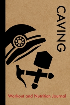 Caving Workout and Nutrition Journal: Cool Caving Fitness Notebook and Food Diary Planner For Caver and Instructor - Strength Diet and Training Routine Log