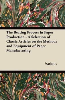 Paperback The Beating Process in Paper Production - A Selection of Classic Articles on the Methods and Equipment of Paper Manufacturing Book