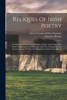 Paperback Reliques Of Irish Poetry: Consisting Of Heroic Poems, Odes, Elegies, And Songs, With Notes Explanatory And Historical: And The Originals In The Book