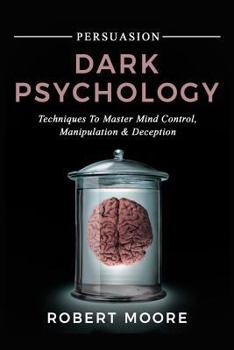 Paperback Persuasion: Dark Psychology - Techniques to Master Mind Control, Manipulation & Deception Book