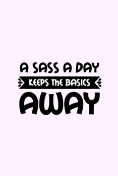 Paperback A Sass A Day Keeps The Basics Away: Lined Blank Notebook Journal With Funny Sassy Saying On Cover, Great Gifts For Coworkers, Employees, Women, And St Book