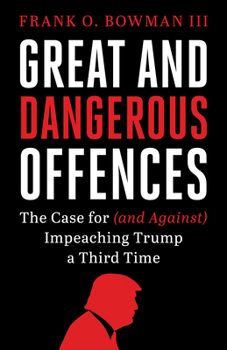 Great and Dangerous Offences: The Case for (and Against) Impeaching Trump a Third Time