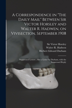 Paperback A Correspondence in "The Daily Mail" Between Sir Victor Horsley and Walter R. Hadwen, on Vivisection, September 1908: Suppressed Letters; Also a Lette Book