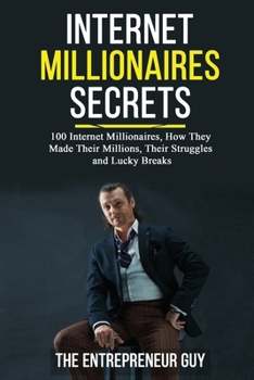 Paperback Internet Millionaires Secrets: 100 Internet Millionaires, How They Made Their Millions, Their Struggles, And Luck Breaks Book